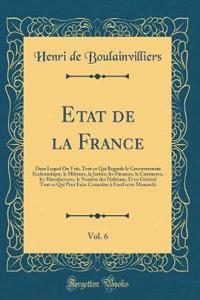 Etat de la France, Vol. 6: Dans Lequel On Voit, Tout ce Qui Regarde le Gouvernement Ecclesiastique, le Militaire, la Justice, les Finances, le Commerce, les Manufactures, le Nombre des Habitans, Et en Général Tout ce Qui Peut Faire Connoître à Fond