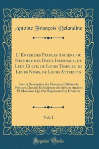 L' Enfer des Peuples Anciens, ou Histoire des Dieux Infernaux, de Leur Culte, de Leurs Temples, de Leurs Noms, de Leurs Attributs, Vol. 1: Avec la Description des Morceaux Célèbres de Peinture, Gravure Et Sculpture des Artistes Anciens Et Modernes