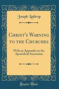 Christ's Warning to the Churches: With an Appendix on the Apostolical Succession (Classic Reprint)