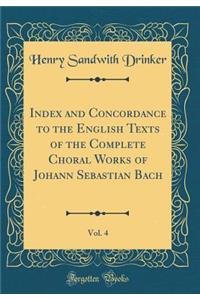 Index and Concordance to the English Texts of the Complete Choral Works of Johann Sebastian Bach, Vol. 4 (Classic Reprint)
