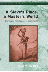A Slave's Place, a Master's World: Fashioning Dependency in Rural Brazil