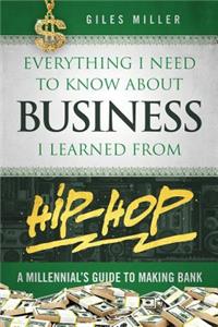 Everything I Need to Know about Business I Learned from Hip-Hop: A Millennial's Guide to Making Bank