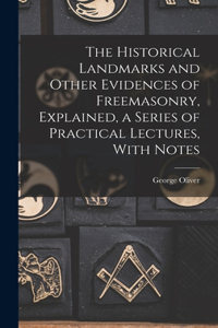 Historical Landmarks and Other Evidences of Freemasonry, Explained, a Series of Practical Lectures, With Notes