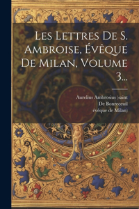 Les Lettres De S. Ambroise, Évêque De Milan, Volume 3...