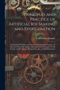 Principles and Practice of Artificial Ice-Making and Refrigeration