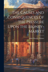 Causes and Consequences of the Pressure Upon the Money-Market
