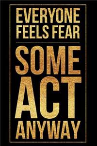 Everyone Feels Fear Some Act Anyway