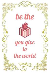 Be The Gift You Give To The World