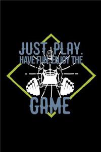 Just play. Have fun. Enjoy the Game