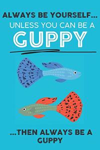 Always Be Your Self Unless You Can Be A Guppy Then Always Be A Guppy