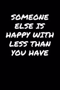 Someone Else Is Happy With Less Than You Have