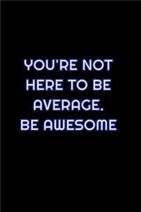 You're Not Here To Be Average. Be Awesome