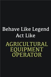 Behave like Legend Act Like Agricultural Equipment Operator