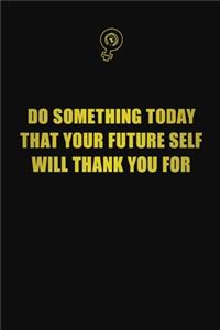 Do something today that your future self will thank you for