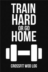 Train Hard Or Go Home