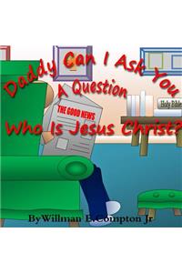 Daddy Can I Ask You A Question? Who Is Jesus Christ?