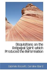 Disquisitions on the Antipapal Spirit Which Produced the Reformation