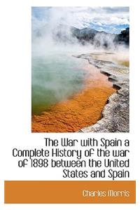 The War with Spain a Complete History of the War of 1898 Between the United States and Spain