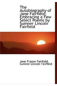The Autobiography of Jane Fairfield; Embracing a Few Select Poems by Sumner Lincoln Fairfield