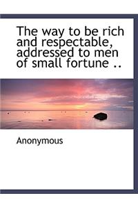 The Way to Be Rich and Respectable, Addressed to Men of Small Fortune ..