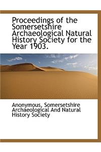 Proceedings of the Somersetshire Archaeological Natural History Society for the Year 1903.