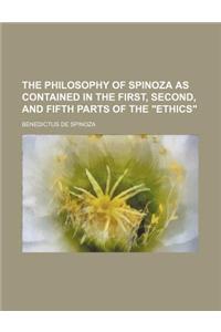 The Philosophy of Spinoza as Contained in the First, Second, and Fifth Parts of the Ethics