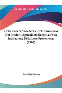 Della Concorrenza Sleale Nel Commercio Dei Prodotti Agricoli Mediante La Falsa Indicazione Della Loro Provenienza (1907)