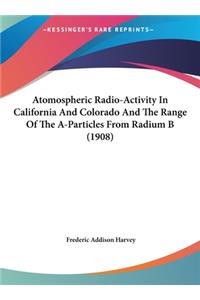 Atomospheric Radio-Activity in California and Colorado and the Range of the A-Particles from Radium B (1908)