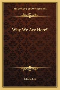 Why We Are Here?