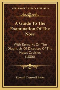 A Guide to the Examination of the Nose: With Remarks on the Diagnosis of Diseases of the Nasal Cavities (1886)