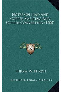 Notes On Lead And Copper Smelting And Copper Converting (1900)