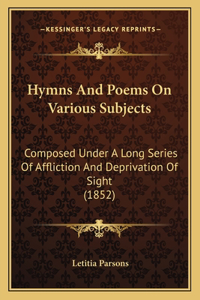 Hymns And Poems On Various Subjects: Composed Under A Long Series Of Affliction And Deprivation Of Sight (1852)