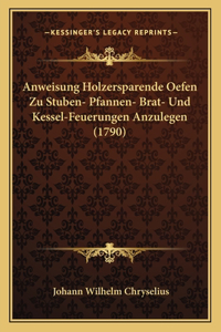 Anweisung Holzersparende Oefen Zu Stuben- Pfannen- Brat- Und Kessel-Feuerungen Anzulegen (1790)