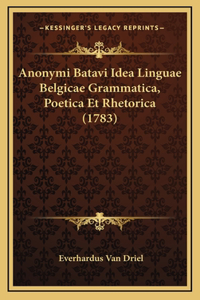 Anonymi Batavi Idea Linguae Belgicae Grammatica, Poetica Et Rhetorica (1783)