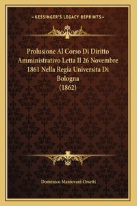 Prolusione Al Corso Di Diritto Amministrativo Letta Il 26 Novembre 1861 Nella Regia Universita Di Bologna (1862)