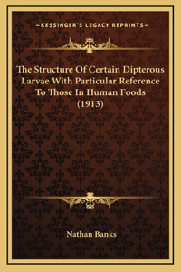 The Structure Of Certain Dipterous Larvae With Particular Reference To Those In Human Foods (1913)