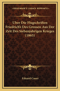 Uber Die Flugschriften Friedrich's Des Grossen Aus Der Zeit Des Siebenjahrigen Krieges (1865)