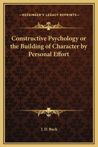 Constructive Psychology or the Building of Character by Personal Effort