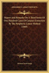 Report And Remarks On A Third Series Of One Hundred Cases Of Cataract Extraction By The Peripheric-Linear Method (1869)
