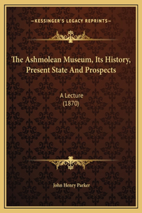 The Ashmolean Museum, Its History, Present State And Prospects