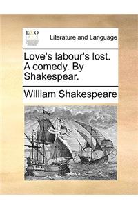 Love's labour's lost. A comedy. By Shakespear.