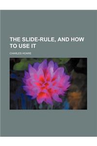 The Slide-Rule, and How to Use It
