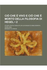 CIO Che E Vivo E CIO Che E Morto Della Filosofia Di Hegel (2); Studio Critico Seguito Da Un Saggio Di Bibliografia Hegeliana