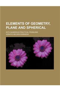 Elements of Geometry, Plane and Spherical; With Numerous Practical Problems