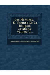 Los Martires, � El Triunfo De La Religion Cristiana, Volume 2...