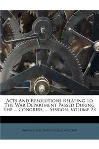 Acts and Resolutions Relating to the War Department Passed During the ... Congress, ... Session, Volume 23