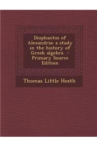 Diophantos of Alexandria; A Study in the History of Greek Algebra - Primary Source Edition