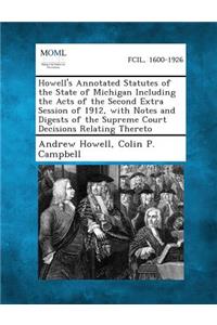 Howell's Annotated Statutes of the State of Michigan Including the Acts of the Second Extra Session of 1912, with Notes and Digests of the Supreme Court Decisions Relating Thereto