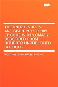 The United States and Spain in 1790: An Episode in Diplomacy Described from Hitherto Unpublished Sources
