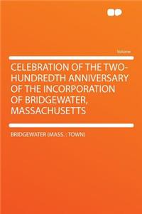 Celebration of the Two-Hundredth Anniversary of the Incorporation of Bridgewater, Massachusetts